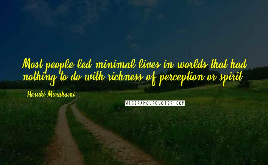 Haruki Murakami Quotes: Most people led minimal lives in worlds that had nothing to do with richness of perception or spirit.