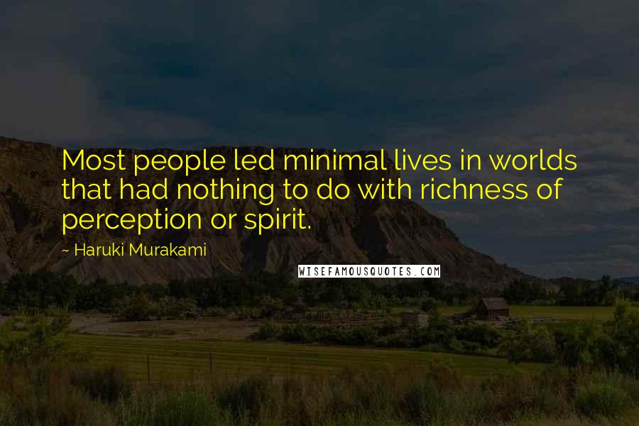 Haruki Murakami Quotes: Most people led minimal lives in worlds that had nothing to do with richness of perception or spirit.