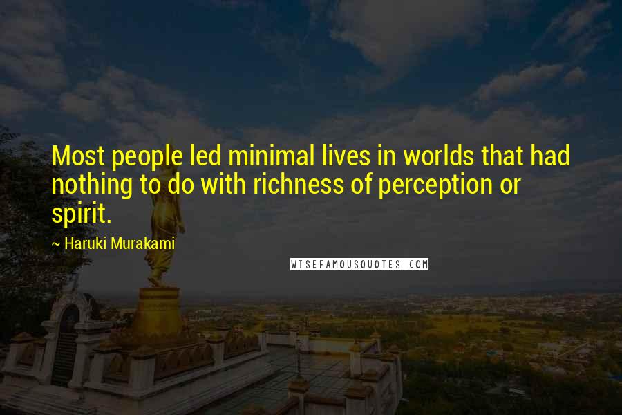 Haruki Murakami Quotes: Most people led minimal lives in worlds that had nothing to do with richness of perception or spirit.