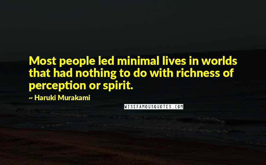 Haruki Murakami Quotes: Most people led minimal lives in worlds that had nothing to do with richness of perception or spirit.