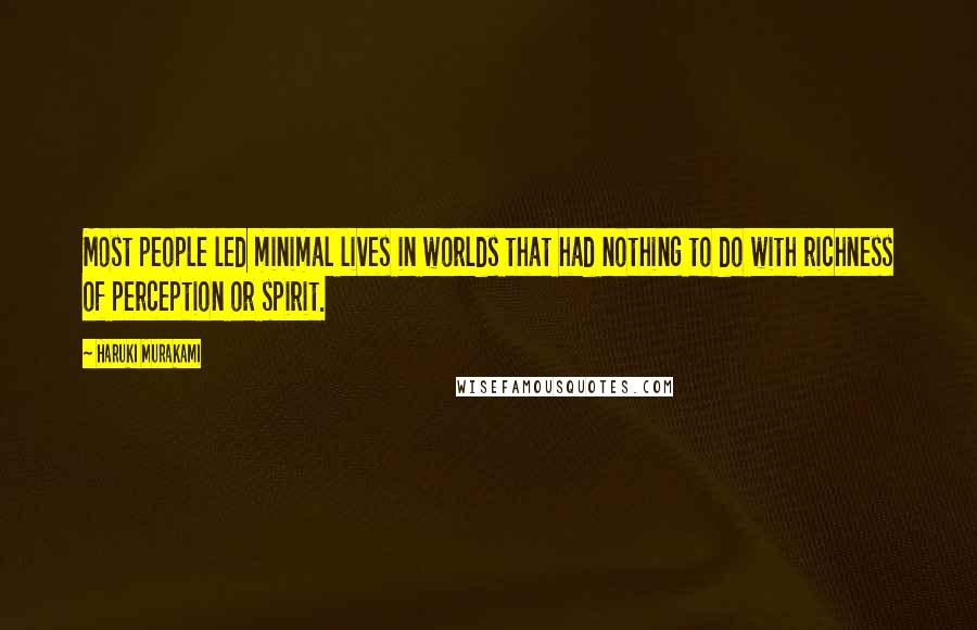 Haruki Murakami Quotes: Most people led minimal lives in worlds that had nothing to do with richness of perception or spirit.
