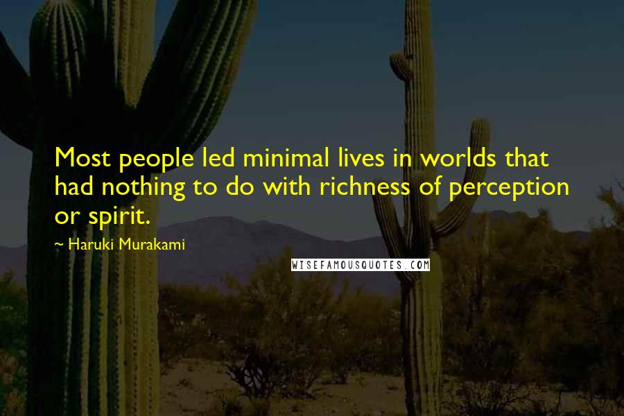 Haruki Murakami Quotes: Most people led minimal lives in worlds that had nothing to do with richness of perception or spirit.