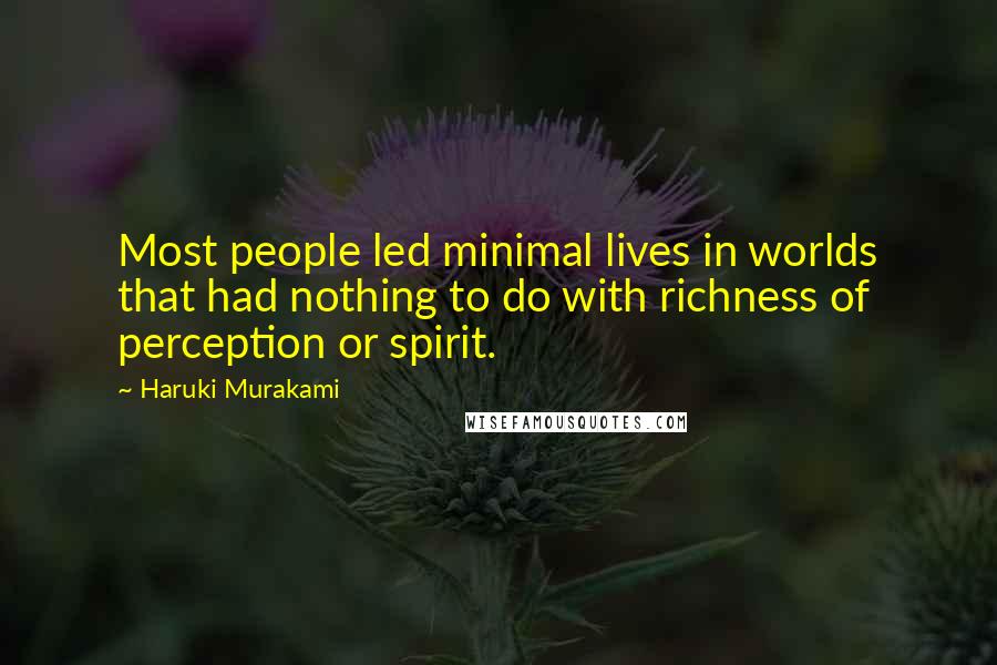 Haruki Murakami Quotes: Most people led minimal lives in worlds that had nothing to do with richness of perception or spirit.
