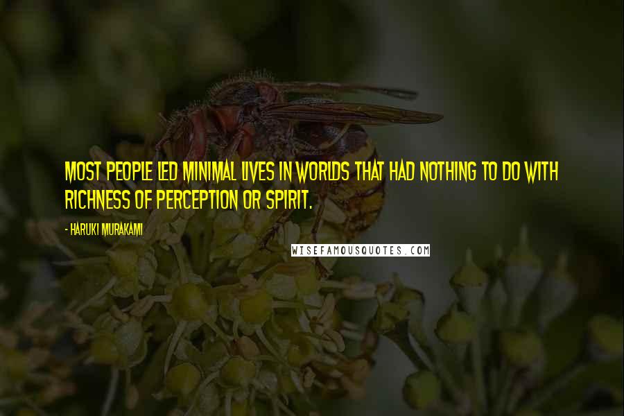 Haruki Murakami Quotes: Most people led minimal lives in worlds that had nothing to do with richness of perception or spirit.