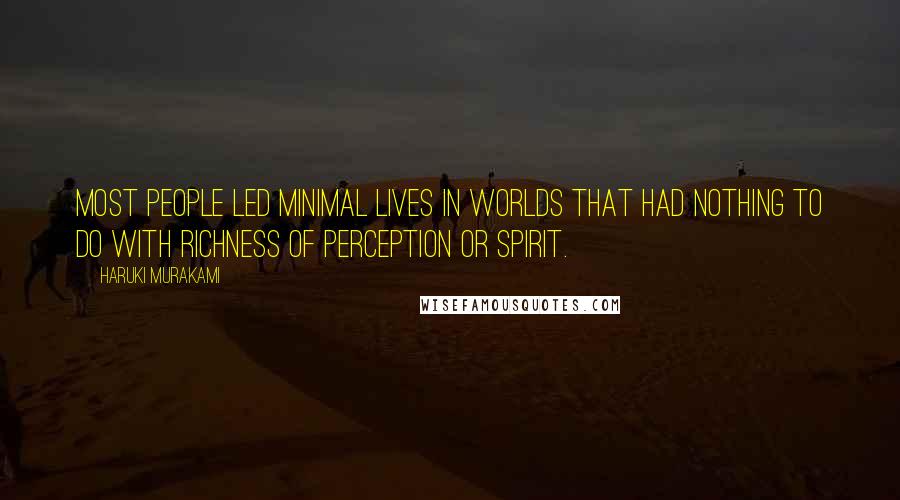 Haruki Murakami Quotes: Most people led minimal lives in worlds that had nothing to do with richness of perception or spirit.