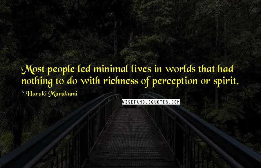 Haruki Murakami Quotes: Most people led minimal lives in worlds that had nothing to do with richness of perception or spirit.