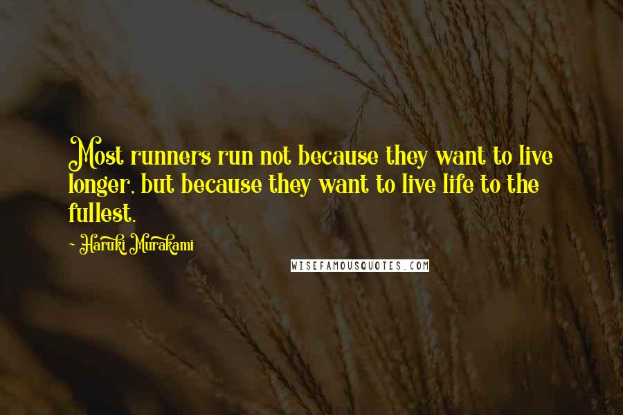 Haruki Murakami Quotes: Most runners run not because they want to live longer, but because they want to live life to the fullest.