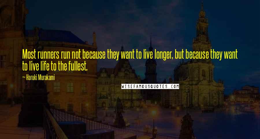 Haruki Murakami Quotes: Most runners run not because they want to live longer, but because they want to live life to the fullest.