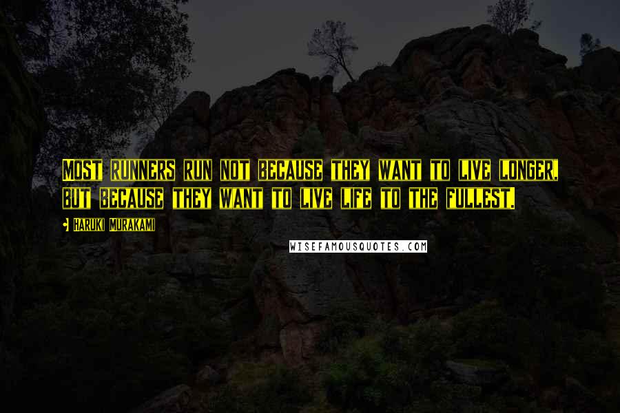 Haruki Murakami Quotes: Most runners run not because they want to live longer, but because they want to live life to the fullest.