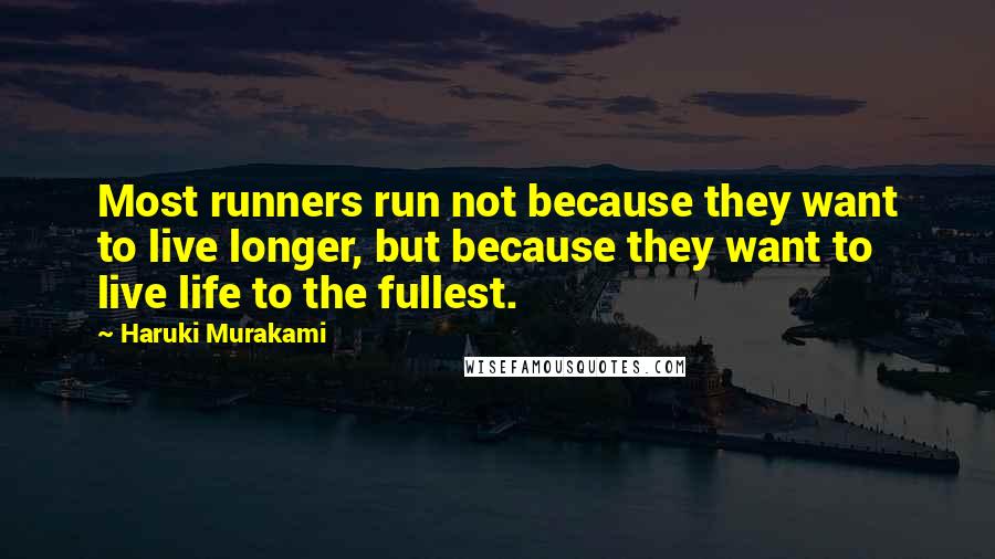 Haruki Murakami Quotes: Most runners run not because they want to live longer, but because they want to live life to the fullest.