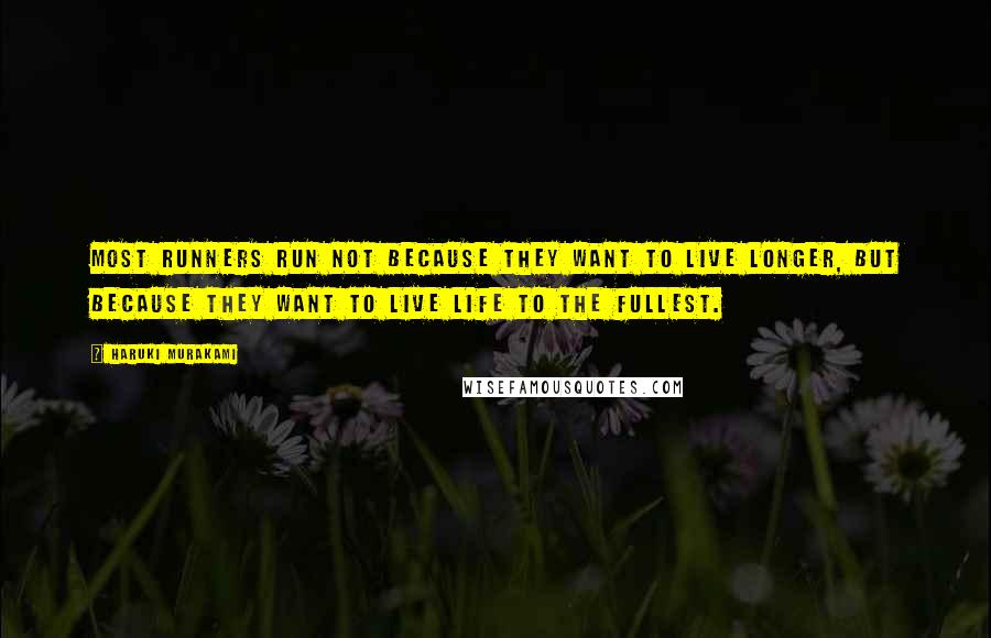 Haruki Murakami Quotes: Most runners run not because they want to live longer, but because they want to live life to the fullest.