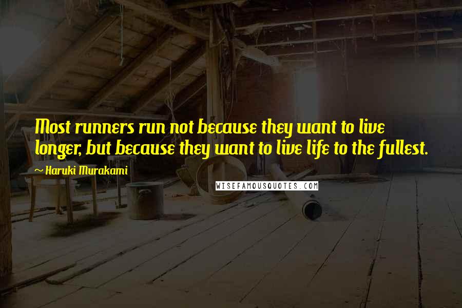 Haruki Murakami Quotes: Most runners run not because they want to live longer, but because they want to live life to the fullest.