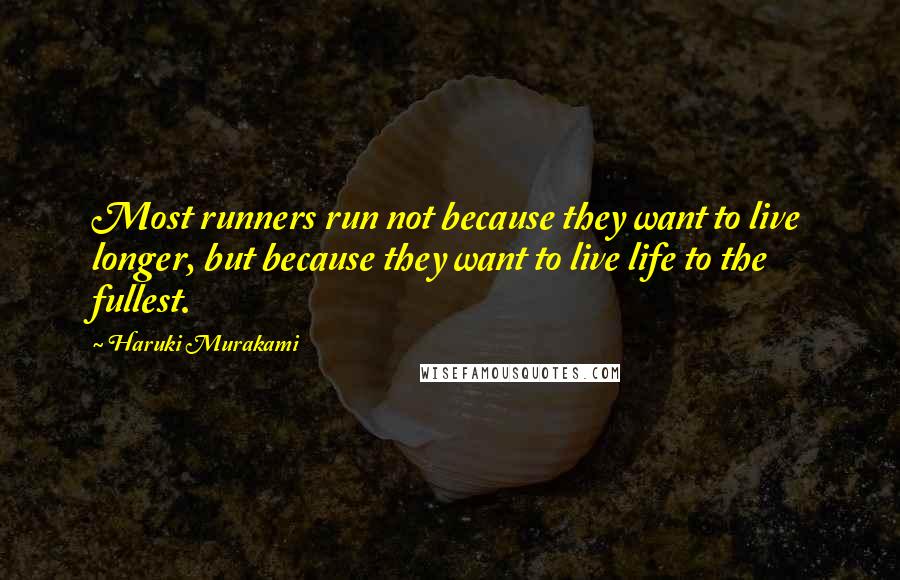 Haruki Murakami Quotes: Most runners run not because they want to live longer, but because they want to live life to the fullest.