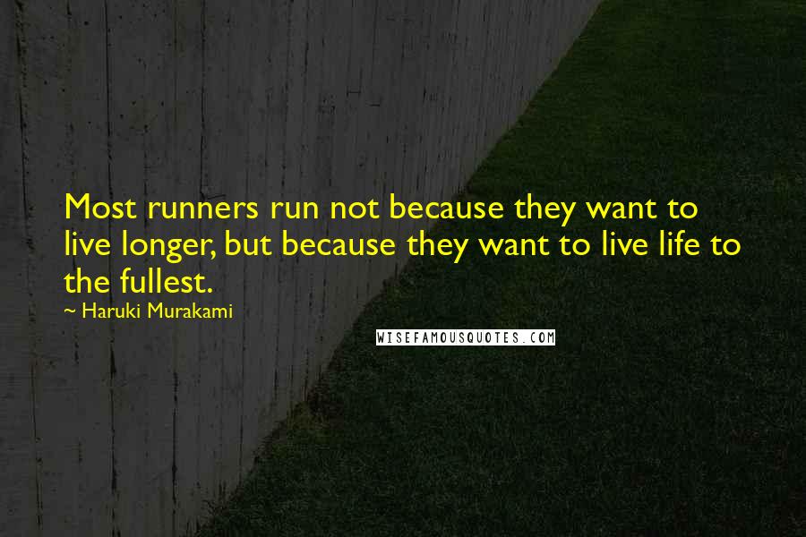 Haruki Murakami Quotes: Most runners run not because they want to live longer, but because they want to live life to the fullest.