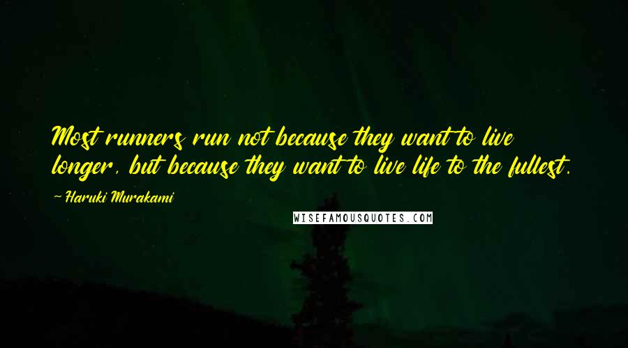 Haruki Murakami Quotes: Most runners run not because they want to live longer, but because they want to live life to the fullest.