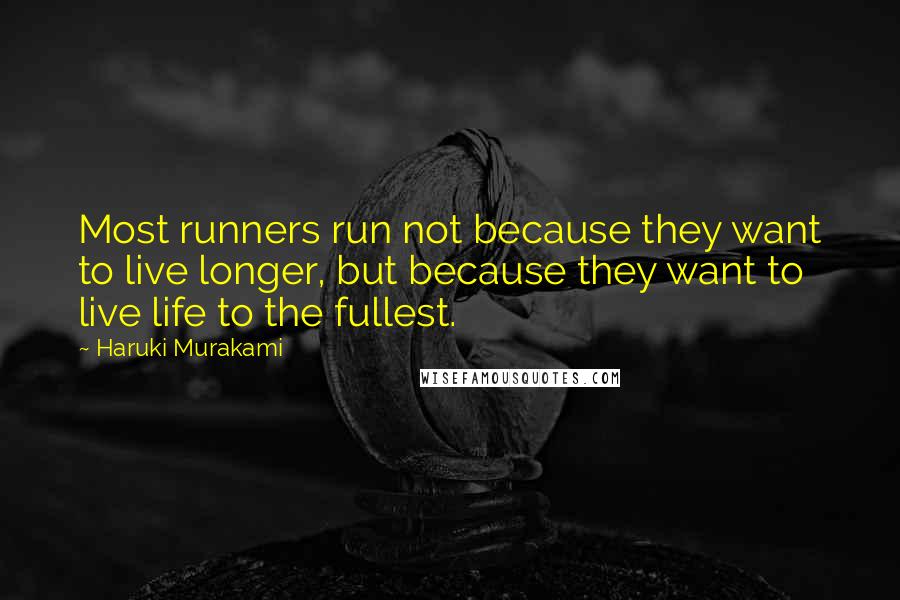 Haruki Murakami Quotes: Most runners run not because they want to live longer, but because they want to live life to the fullest.