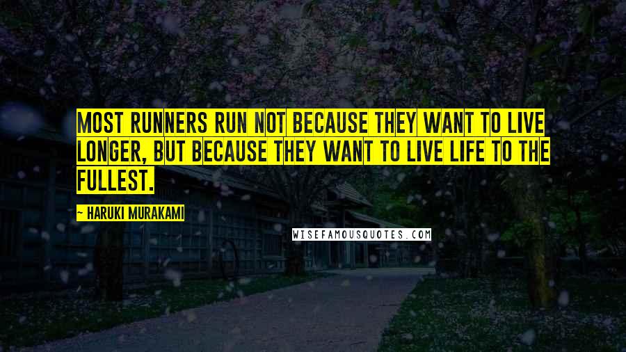 Haruki Murakami Quotes: Most runners run not because they want to live longer, but because they want to live life to the fullest.
