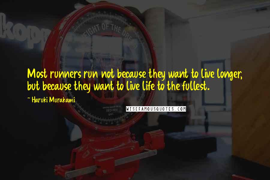 Haruki Murakami Quotes: Most runners run not because they want to live longer, but because they want to live life to the fullest.