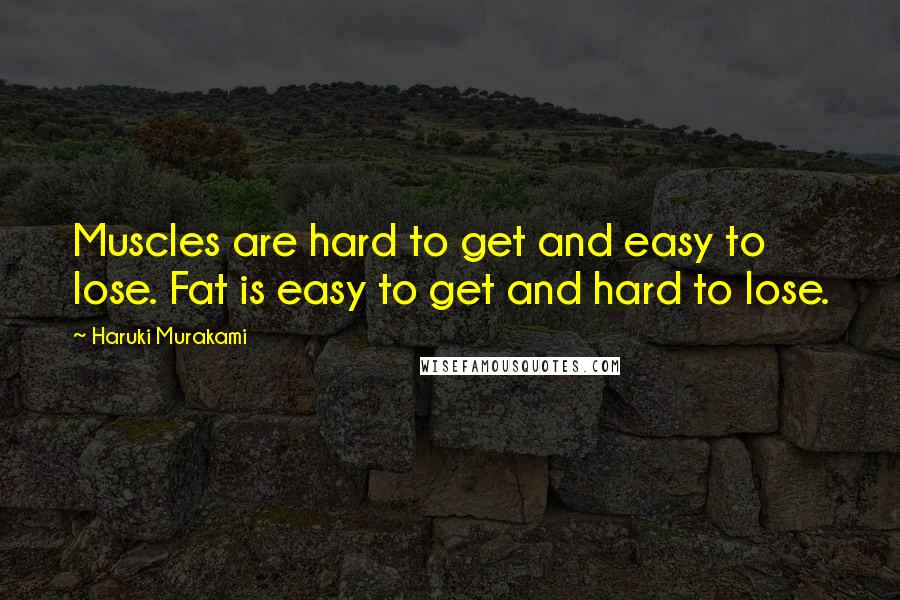 Haruki Murakami Quotes: Muscles are hard to get and easy to lose. Fat is easy to get and hard to lose.