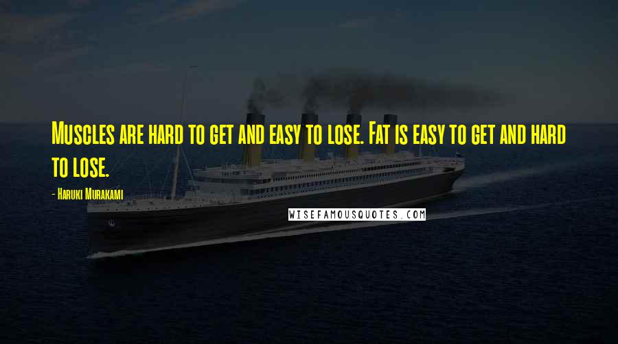 Haruki Murakami Quotes: Muscles are hard to get and easy to lose. Fat is easy to get and hard to lose.