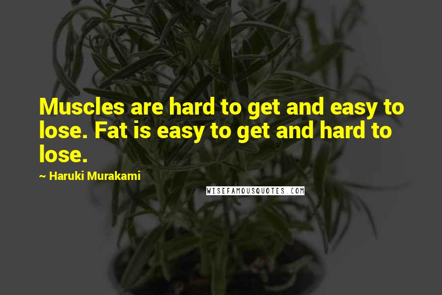 Haruki Murakami Quotes: Muscles are hard to get and easy to lose. Fat is easy to get and hard to lose.