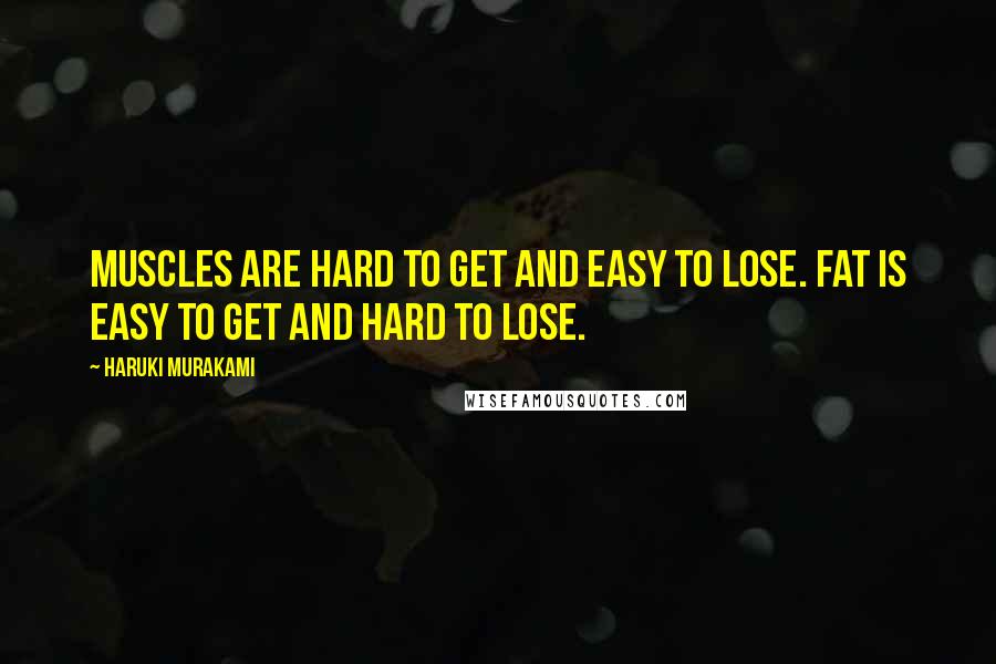 Haruki Murakami Quotes: Muscles are hard to get and easy to lose. Fat is easy to get and hard to lose.