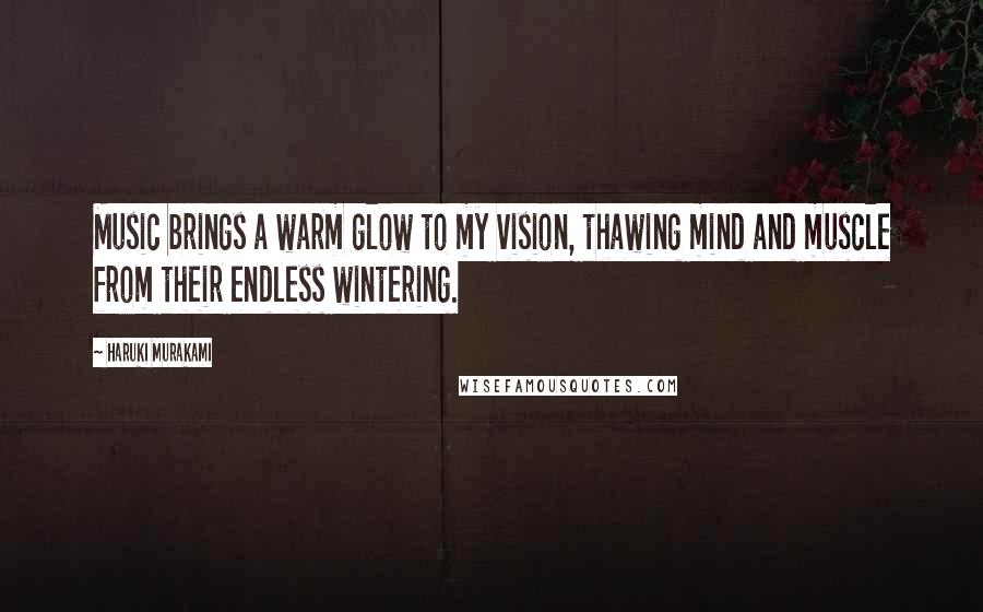 Haruki Murakami Quotes: Music brings a warm glow to my vision, thawing mind and muscle from their endless wintering.