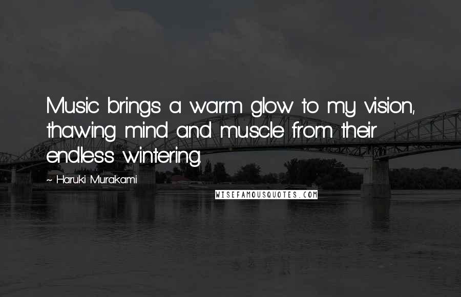 Haruki Murakami Quotes: Music brings a warm glow to my vision, thawing mind and muscle from their endless wintering.