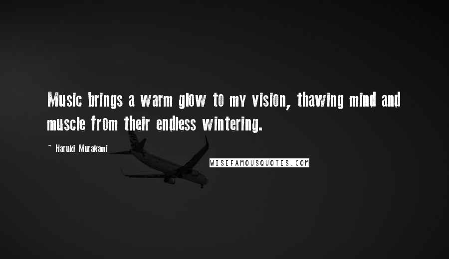 Haruki Murakami Quotes: Music brings a warm glow to my vision, thawing mind and muscle from their endless wintering.