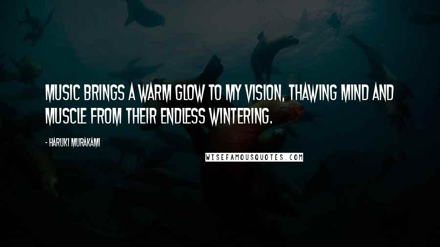 Haruki Murakami Quotes: Music brings a warm glow to my vision, thawing mind and muscle from their endless wintering.