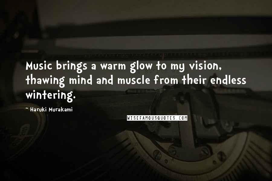 Haruki Murakami Quotes: Music brings a warm glow to my vision, thawing mind and muscle from their endless wintering.