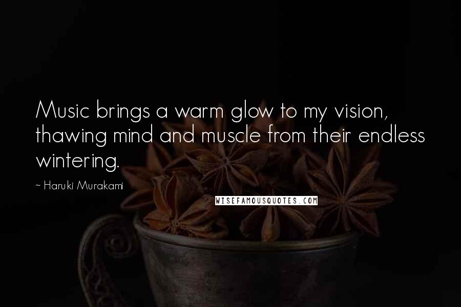 Haruki Murakami Quotes: Music brings a warm glow to my vision, thawing mind and muscle from their endless wintering.