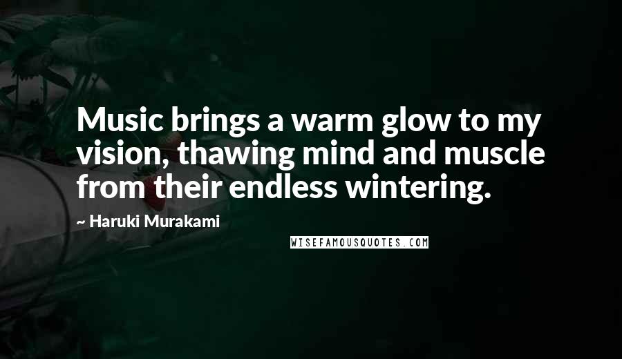 Haruki Murakami Quotes: Music brings a warm glow to my vision, thawing mind and muscle from their endless wintering.