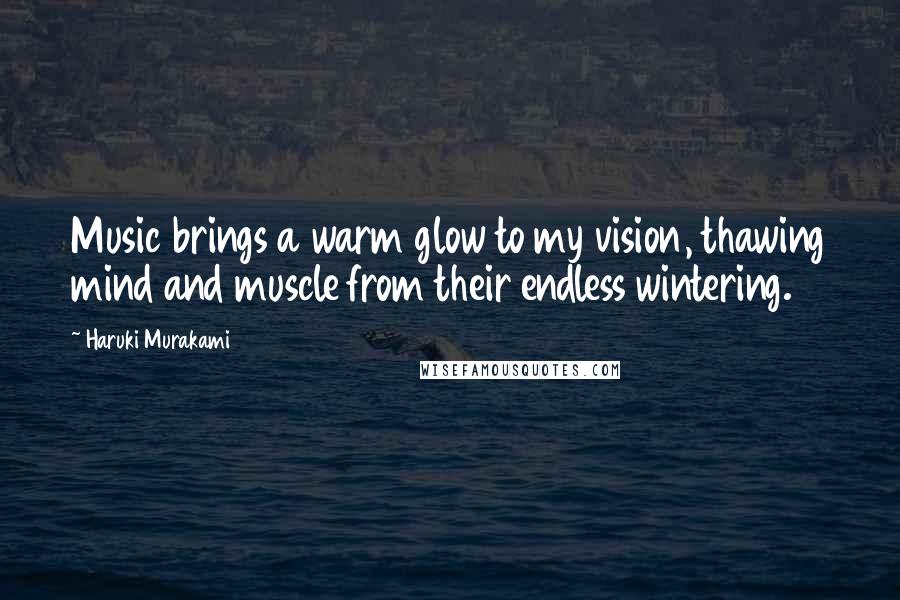 Haruki Murakami Quotes: Music brings a warm glow to my vision, thawing mind and muscle from their endless wintering.