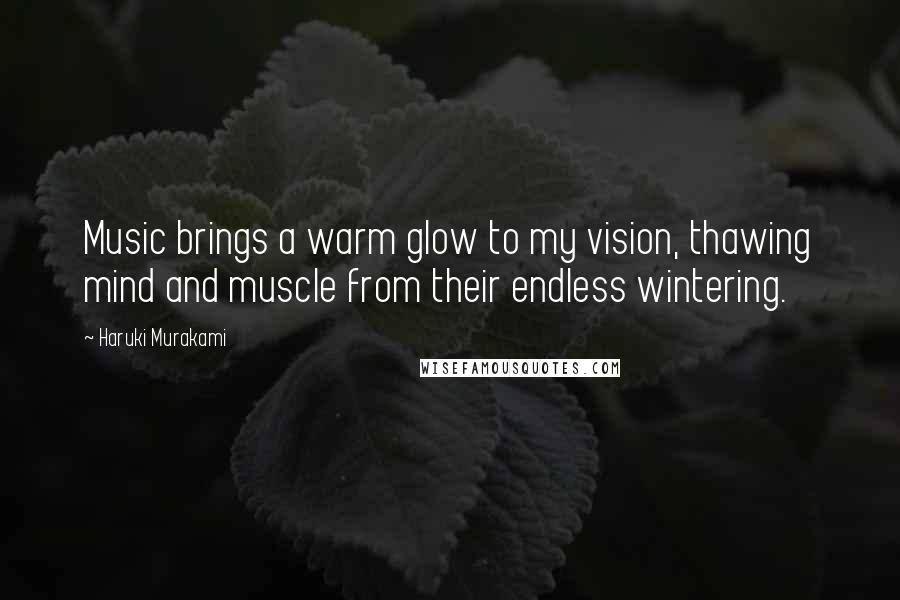 Haruki Murakami Quotes: Music brings a warm glow to my vision, thawing mind and muscle from their endless wintering.