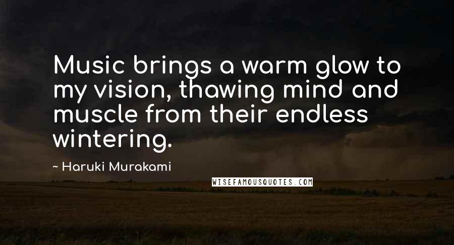 Haruki Murakami Quotes: Music brings a warm glow to my vision, thawing mind and muscle from their endless wintering.