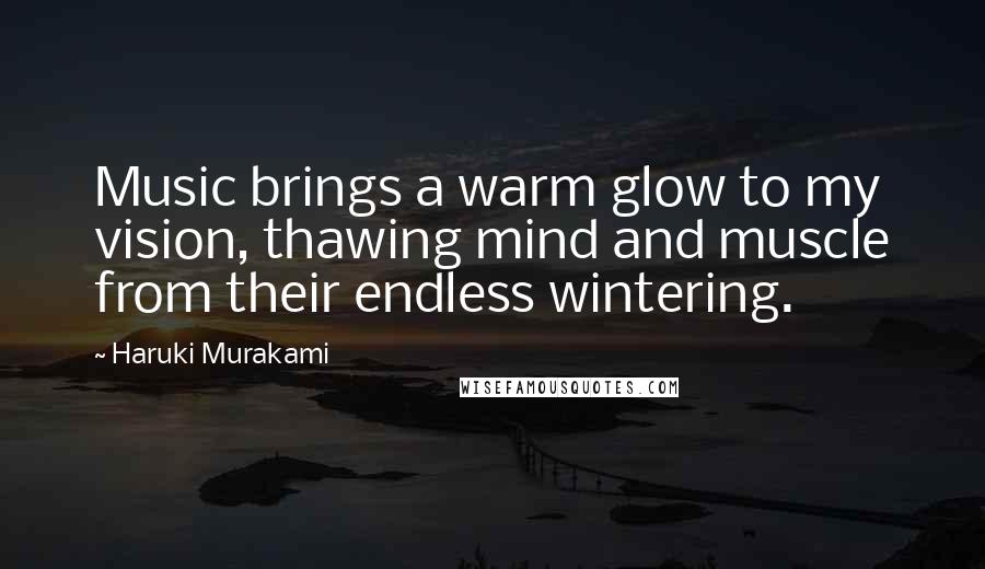 Haruki Murakami Quotes: Music brings a warm glow to my vision, thawing mind and muscle from their endless wintering.