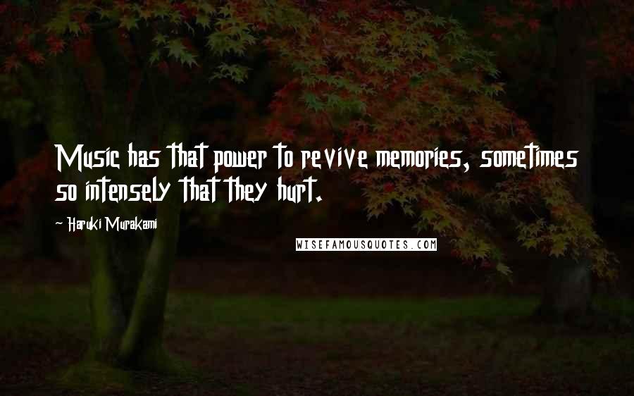 Haruki Murakami Quotes: Music has that power to revive memories, sometimes so intensely that they hurt.