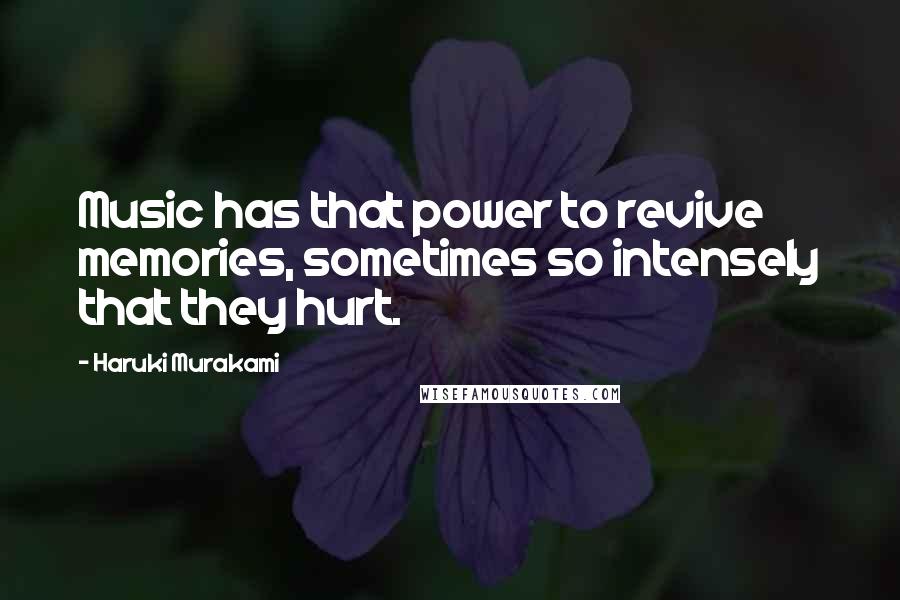 Haruki Murakami Quotes: Music has that power to revive memories, sometimes so intensely that they hurt.