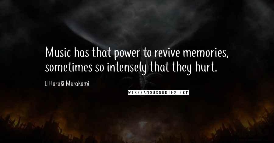 Haruki Murakami Quotes: Music has that power to revive memories, sometimes so intensely that they hurt.