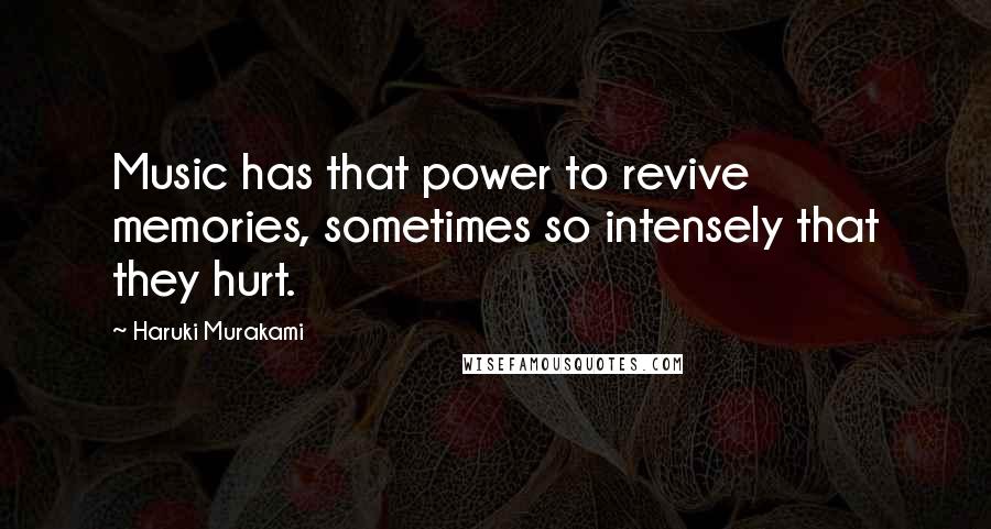 Haruki Murakami Quotes: Music has that power to revive memories, sometimes so intensely that they hurt.