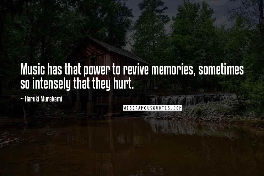 Haruki Murakami Quotes: Music has that power to revive memories, sometimes so intensely that they hurt.