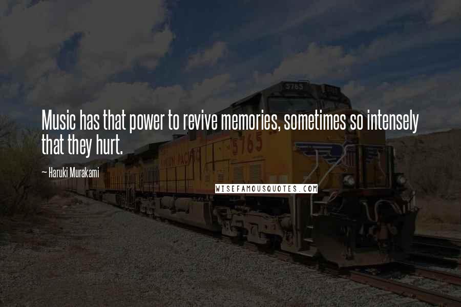 Haruki Murakami Quotes: Music has that power to revive memories, sometimes so intensely that they hurt.