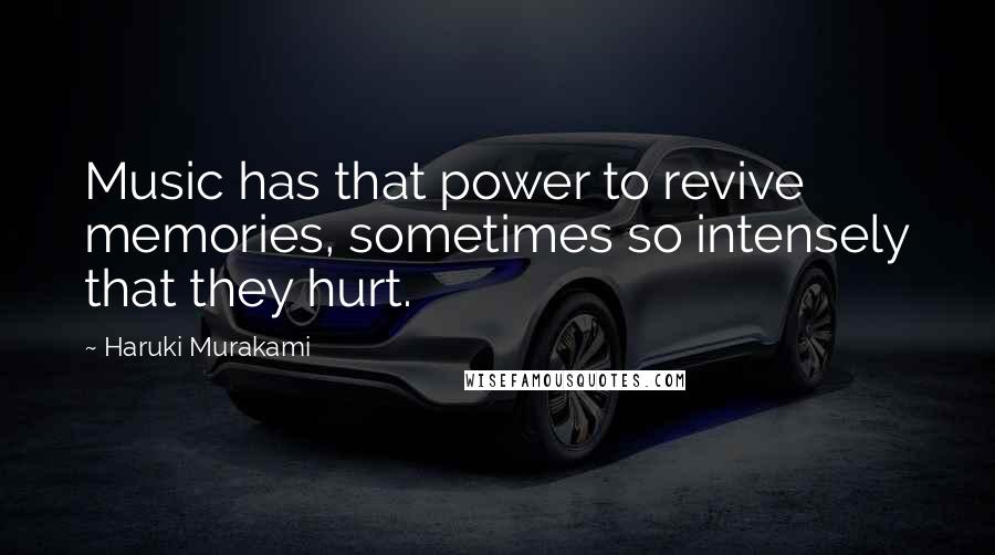 Haruki Murakami Quotes: Music has that power to revive memories, sometimes so intensely that they hurt.