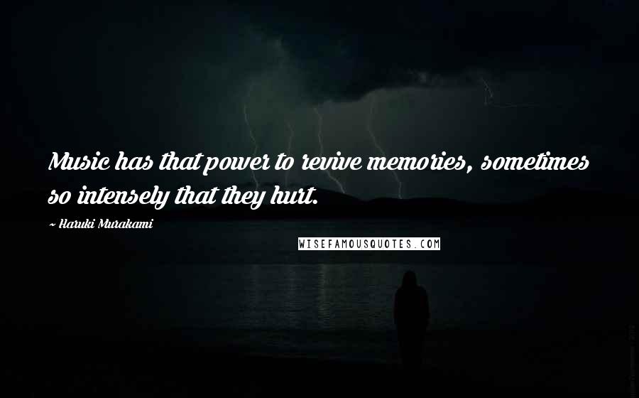 Haruki Murakami Quotes: Music has that power to revive memories, sometimes so intensely that they hurt.