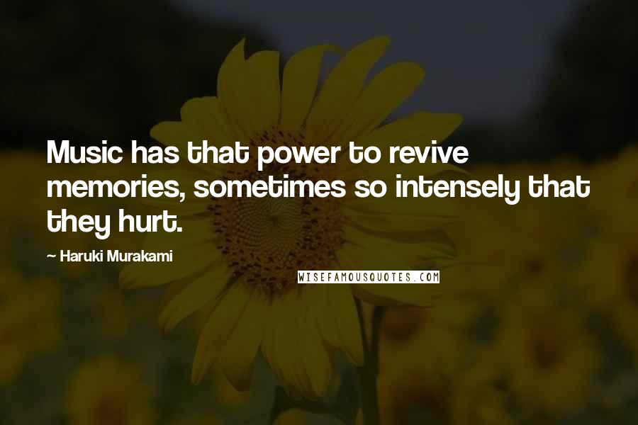 Haruki Murakami Quotes: Music has that power to revive memories, sometimes so intensely that they hurt.