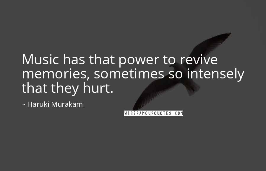 Haruki Murakami Quotes: Music has that power to revive memories, sometimes so intensely that they hurt.