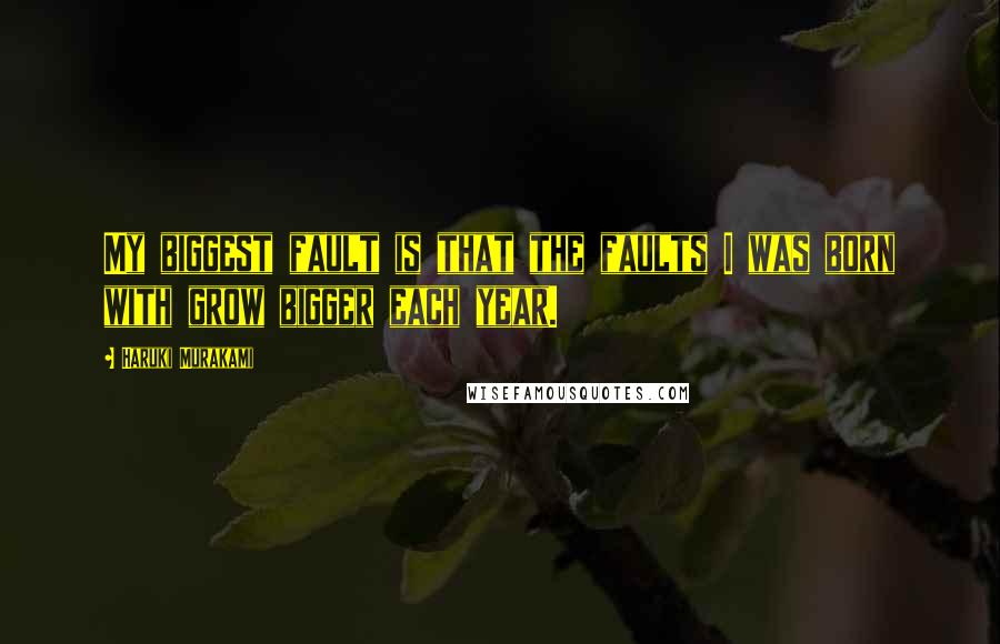 Haruki Murakami Quotes: My biggest fault is that the faults I was born with grow bigger each year.