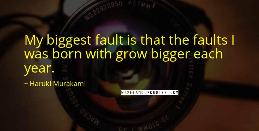 Haruki Murakami Quotes: My biggest fault is that the faults I was born with grow bigger each year.