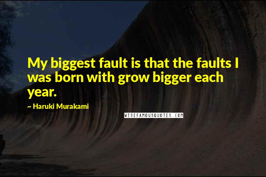 Haruki Murakami Quotes: My biggest fault is that the faults I was born with grow bigger each year.